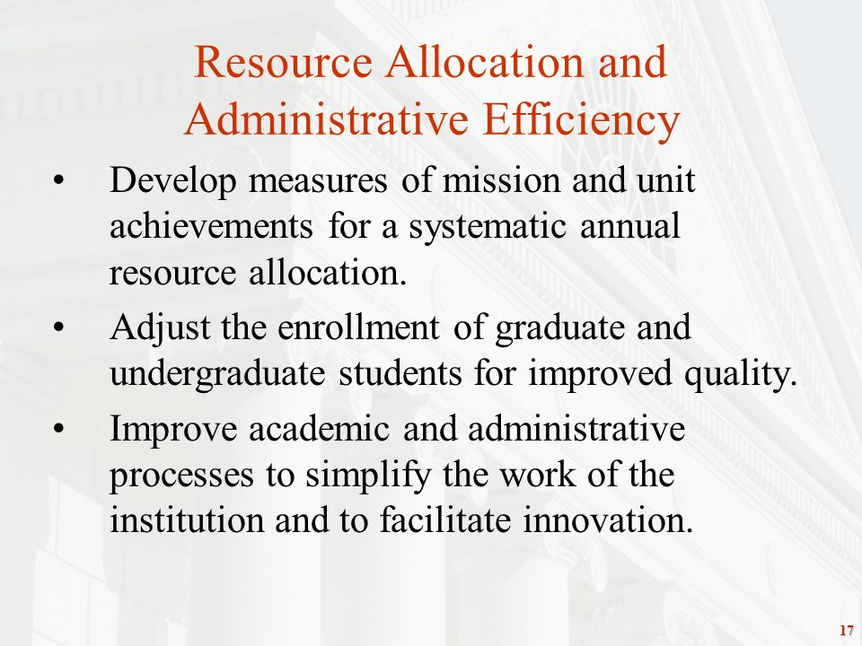 17 Resource Allocation and Administrative Efficiency Develop measures of mission and unit achievements for a systematic annual resource allocation.