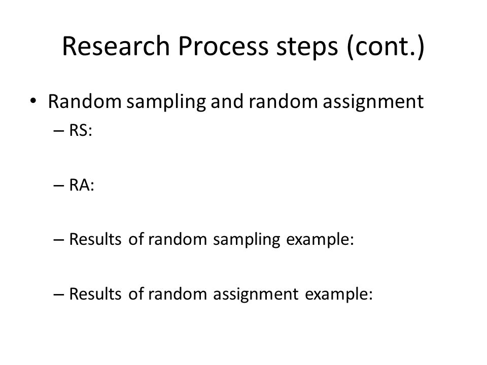 Research Process steps (cont.) Random sampling and random assignment – RS: – RA: – Results of random sampling example: – Results of random assignment example: