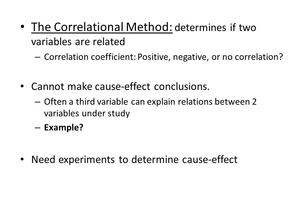 The Correlational Method: determines if two variables are related – Correlation coefficient: Positive, negative, or no correlation.