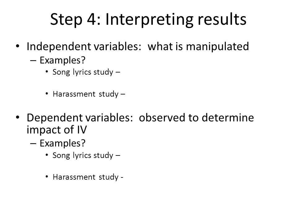 Step 4: Interpreting results Independent variables: what is manipulated – Examples.