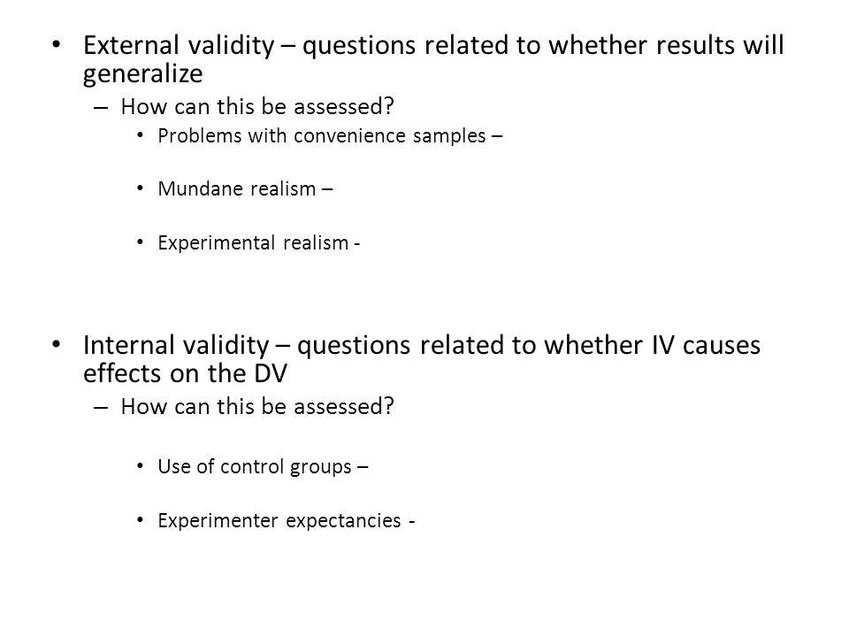 External validity – questions related to whether results will generalize – How can this be assessed.
