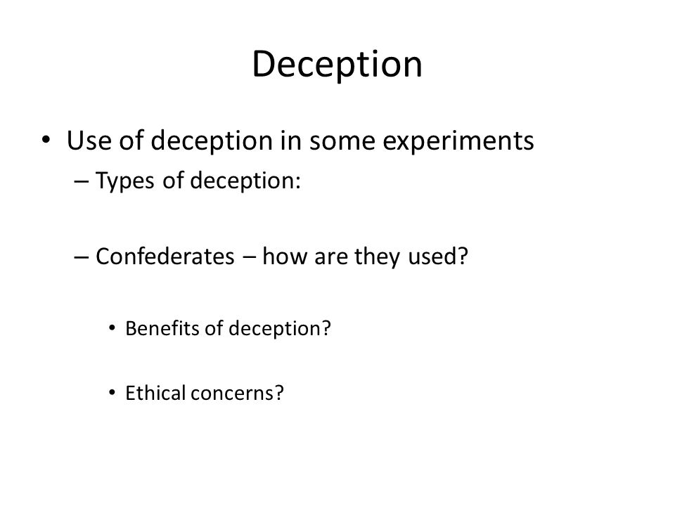 Deception Use of deception in some experiments – Types of deception: – Confederates – how are they used.