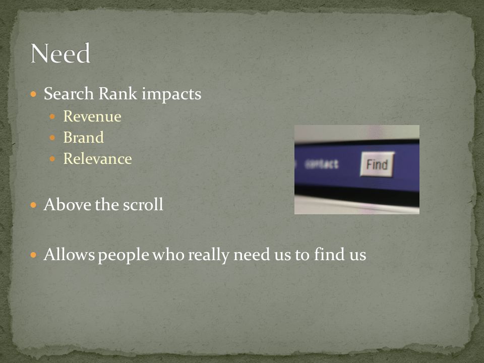 Search Rank impacts Revenue Brand Relevance Above the scroll Allows people who really need us to find us