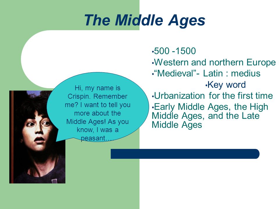 The Middle Ages Western and northern Europe Medieval - Latin : medius Key word Urbanization for the first time Early Middle Ages, the High Middle Ages, and the Late Middle Ages Hi, my name is Crispin.