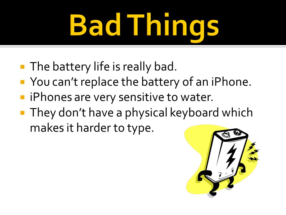  The battery life is really bad.  You can’t replace the battery of an iPhone.