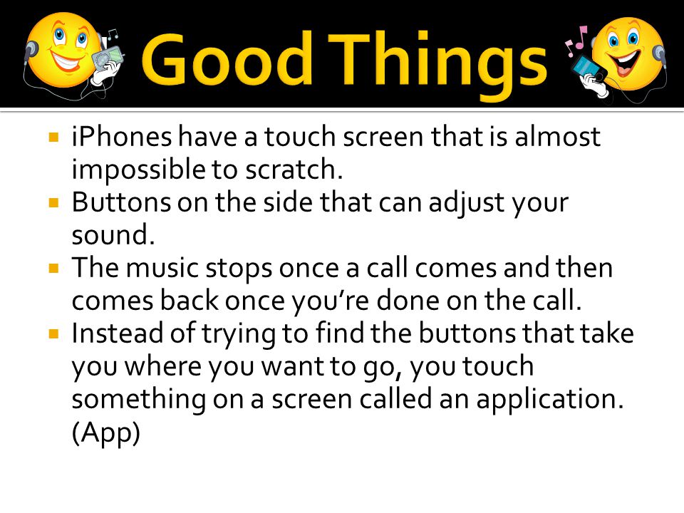  iPhones have a touch screen that is almost impossible to scratch.