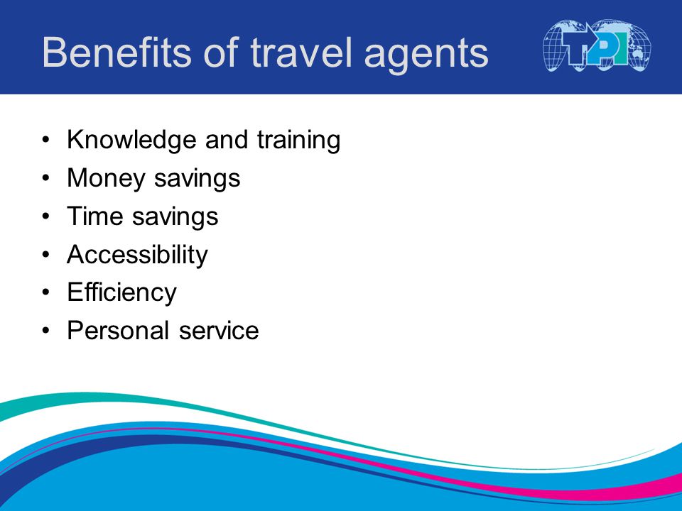 Benefits of travel agents Knowledge and training Money savings Time savings Accessibility Efficiency Personal service