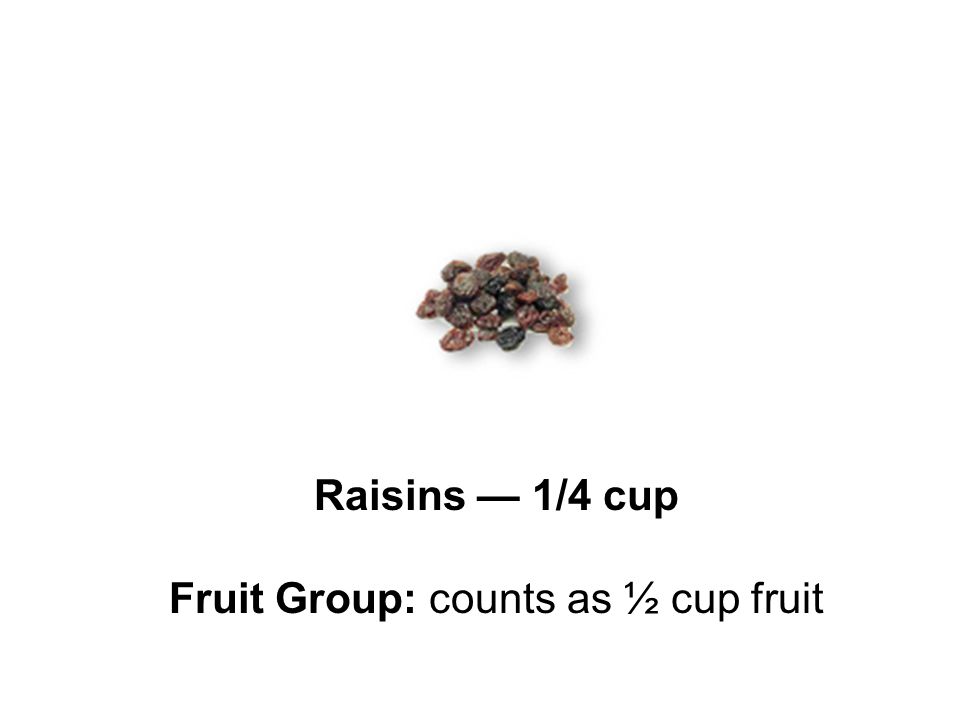 Raisins — 1/4 cup Fruit Group: counts as ½ cup fruit