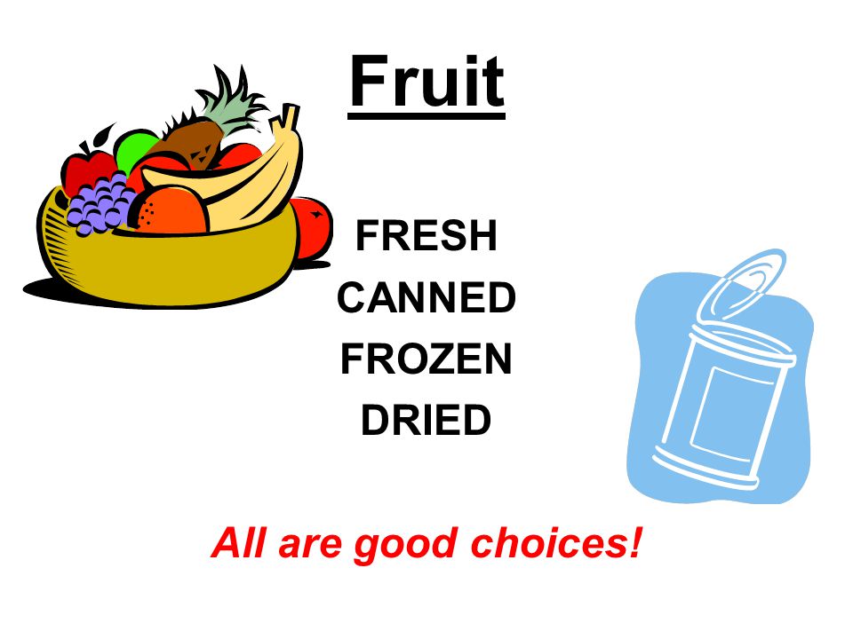 Fruit FRESH CANNED FROZEN DRIED All are good choices!