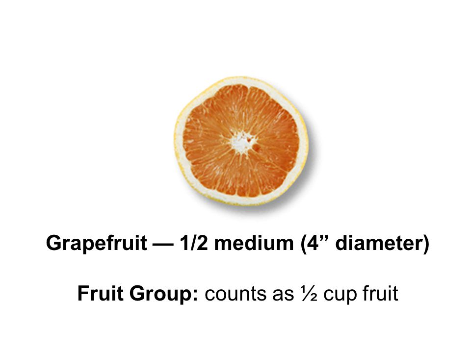 Grapefruit — 1/2 medium (4 diameter) Fruit Group: counts as ½ cup fruit