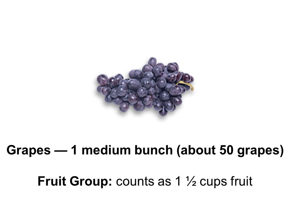Grapes — 1 medium bunch (about 50 grapes) Fruit Group: counts as 1 ½ cups fruit