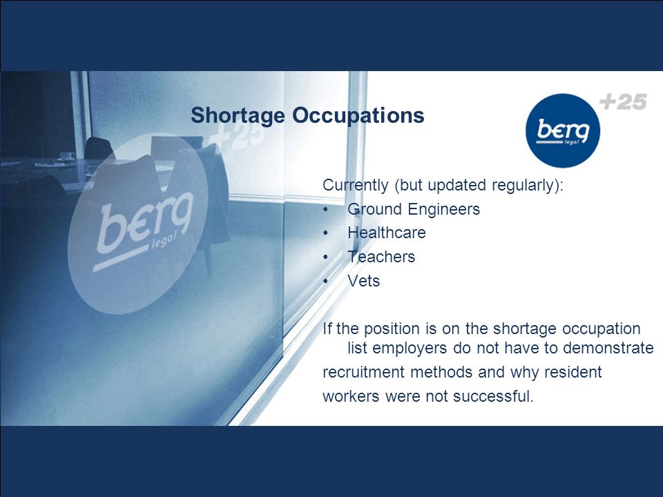 Shortage Occupations Currently (but updated regularly): Ground Engineers Healthcare Teachers Vets If the position is on the shortage occupation list employers do not have to demonstrate recruitment methods and why resident workers were not successful.