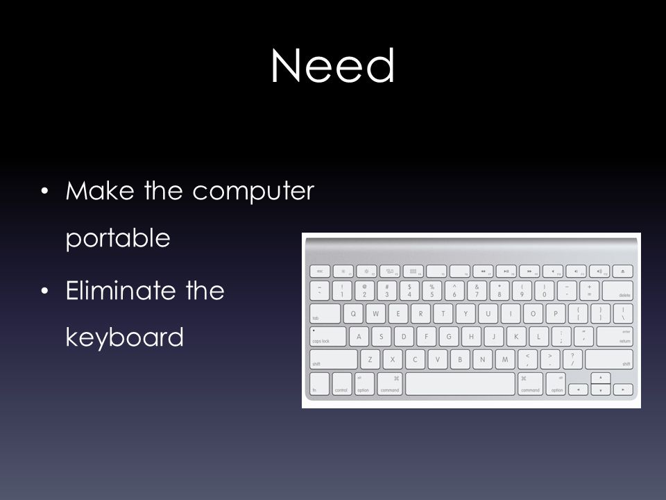 Need Make the computer portable Eliminate the keyboard