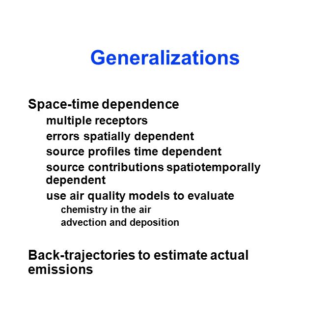 Generalizations Space-time dependence multiple receptors errors spatially dependent source profiles time dependent source contributions spatiotemporally dependent use air quality models to evaluate chemistry in the air advection and deposition Back-trajectories to estimate actual emissions