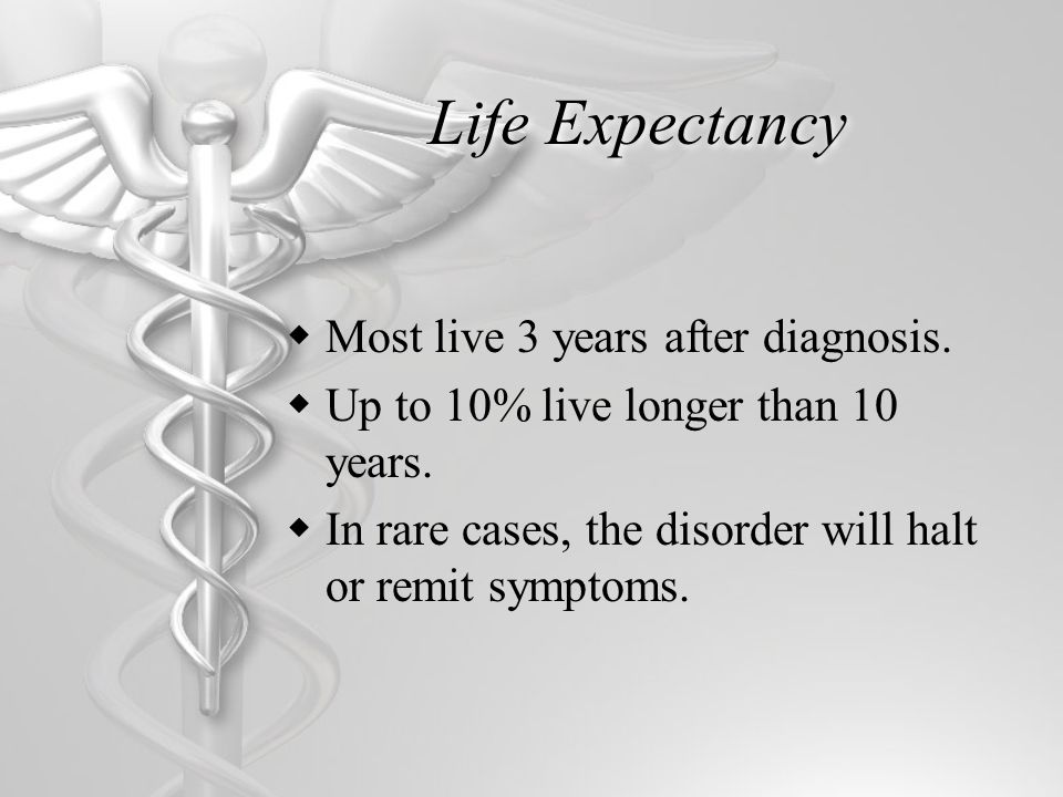 Life Expectancy  Most live 3 years after diagnosis.