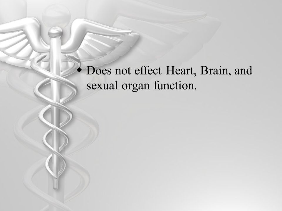  Does not effect Heart, Brain, and sexual organ function.