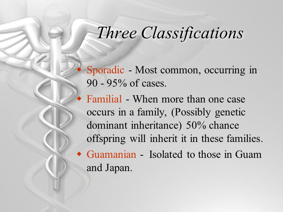 Three Classifications  Sporadic - Most common, occurring in % of cases.