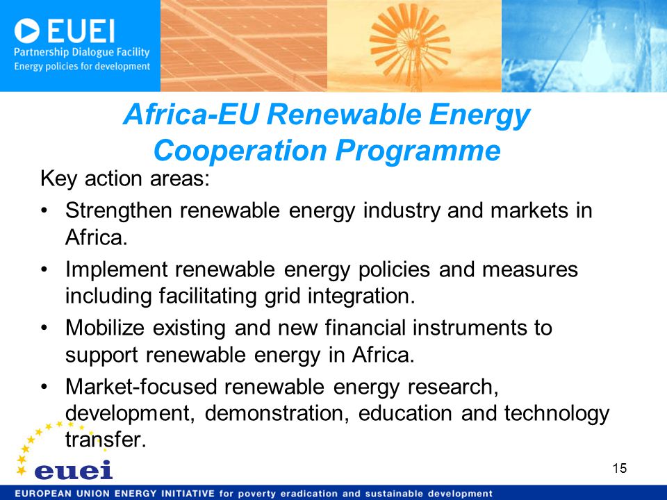 Africa-EU Renewable Energy Cooperation Programme Key action areas: Strengthen renewable energy industry and markets in Africa.