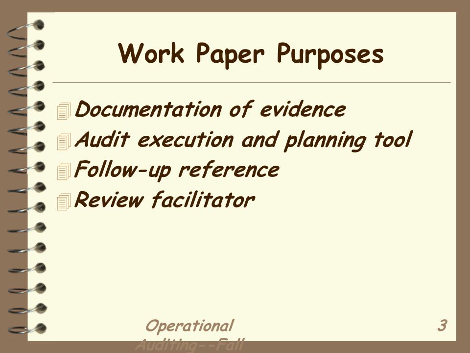 Operational Auditing--Fall Work Paper Purposes 4 Documentation of evidence 4 Audit execution and planning tool 4 Follow-up reference 4 Review facilitator