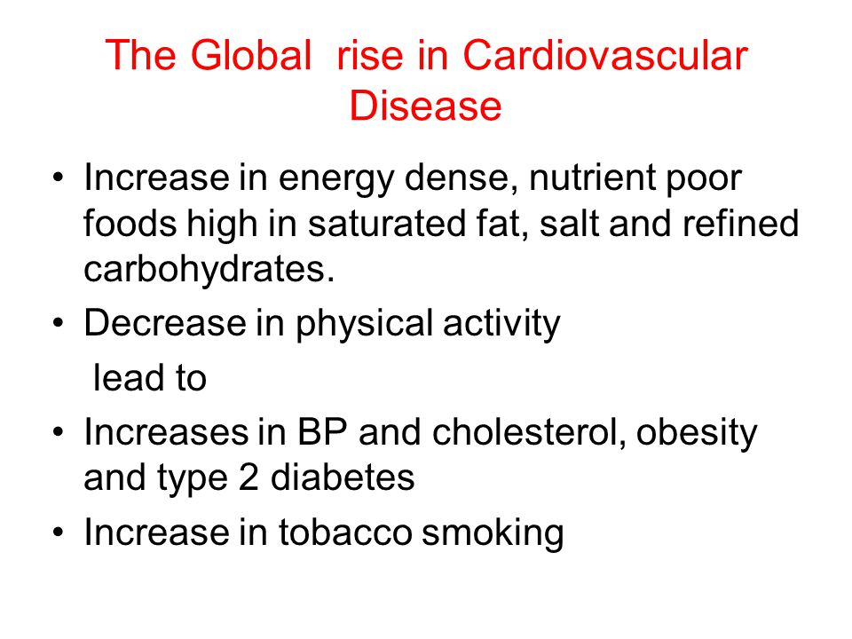 The Global rise in Cardiovascular Disease Increase in energy dense, nutrient poor foods high in saturated fat, salt and refined carbohydrates.
