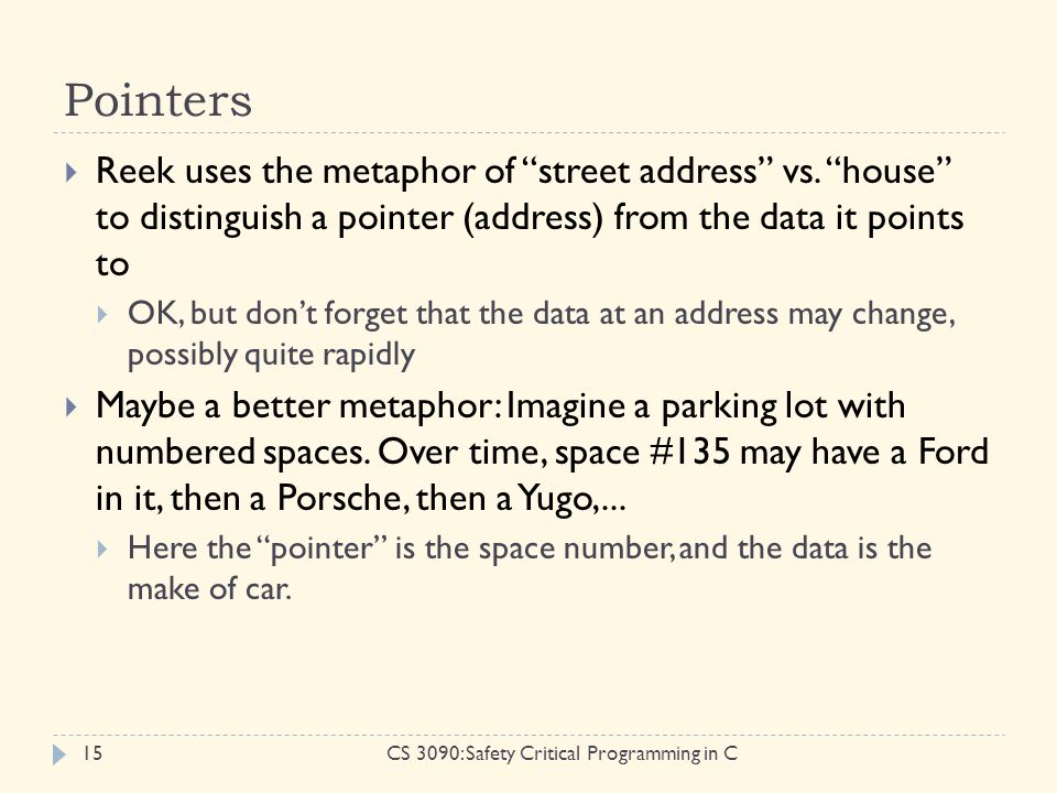Pointers CS 3090: Safety Critical Programming in C15  Reek uses the metaphor of street address vs.
