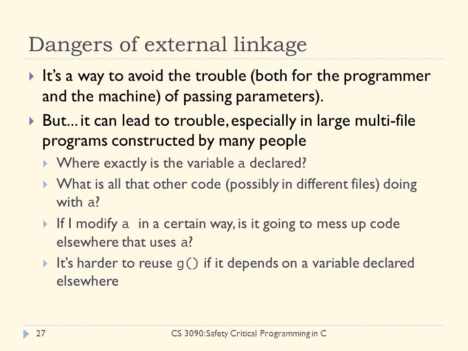 Dangers of external linkage CS 3090: Safety Critical Programming in C27  It’s a way to avoid the trouble (both for the programmer and the machine) of passing parameters).
