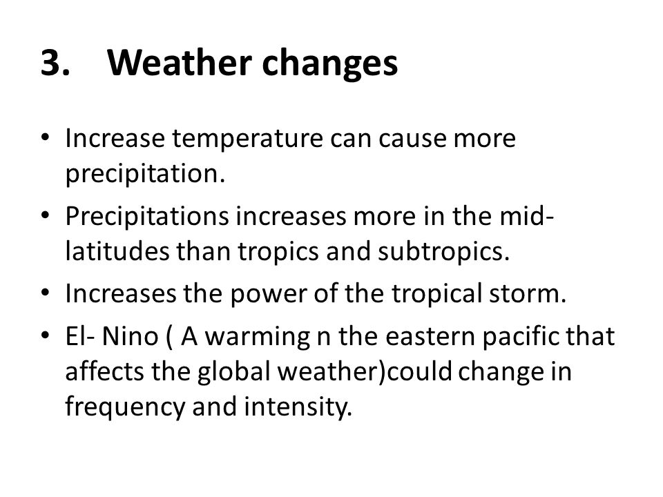 3.Weather changes Increase temperature can cause more precipitation.