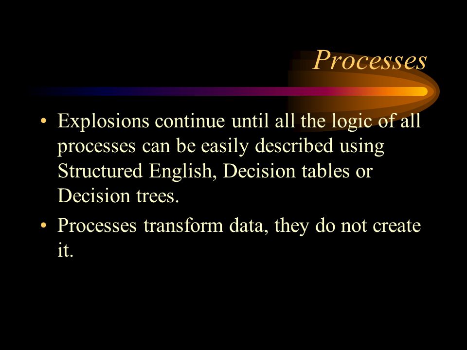 Processes Explosions continue until all the logic of all processes can be easily described using Structured English, Decision tables or Decision trees.