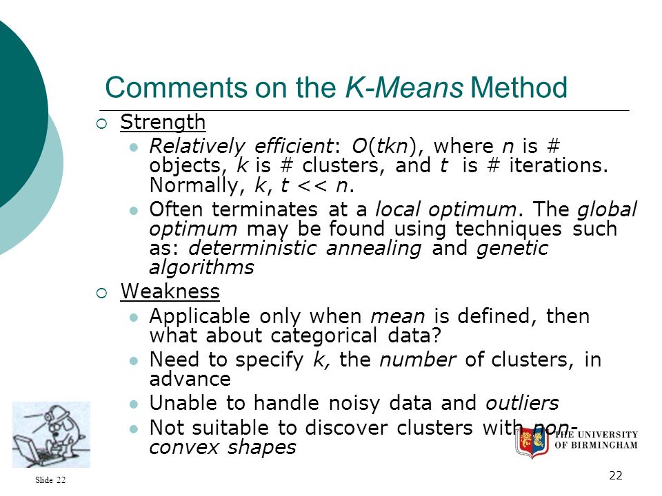 Slide Comments on the K-Means Method  Strength Relatively efficient: O(tkn), where n is # objects, k is # clusters, and t is # iterations.