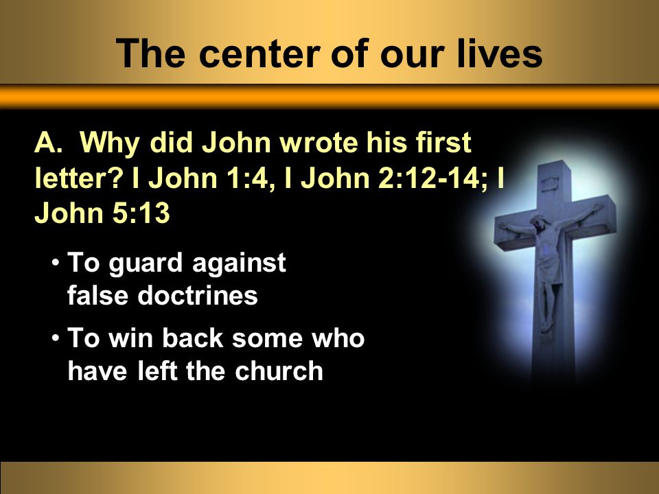 The center of our lives To guard against false doctrines To win back some who have left the church A.