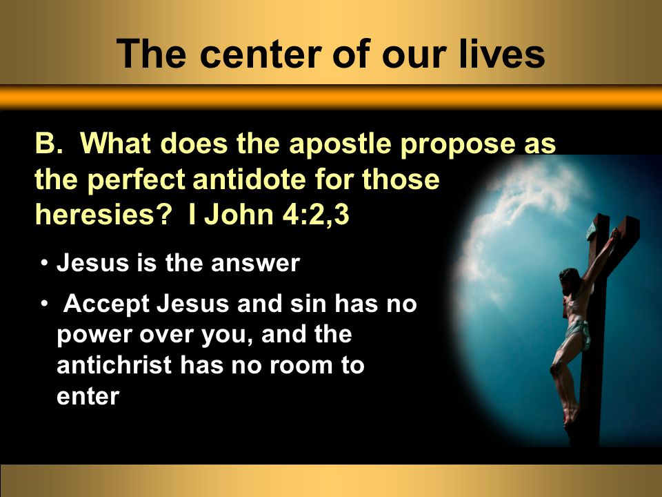 The center of our lives Jesus is the answer Accept Jesus and sin has no power over you, and the antichrist has no room to enter B.
