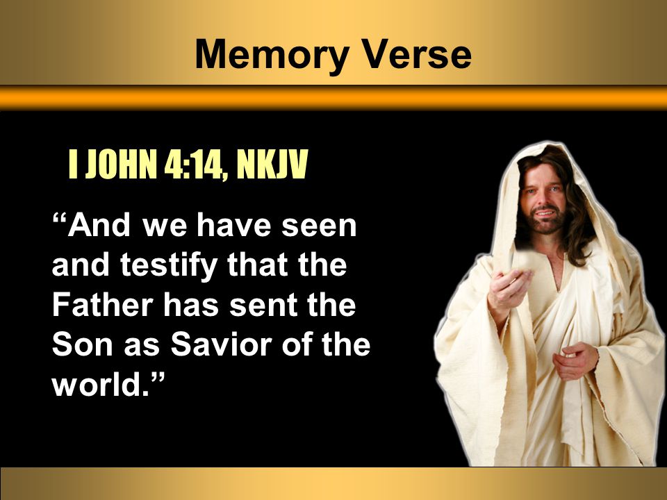 Memory Verse And we have seen and testify that the Father has sent the Son as Savior of the world. I JOHN 4:14, NKJV