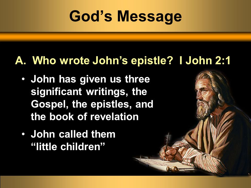 God’s Message John has given us three significant writings, the Gospel, the epistles, and the book of revelation John called them little children A.