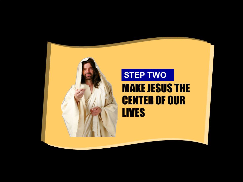 MAKE JESUS THE CENTER OF OUR LIVES STEP TWO