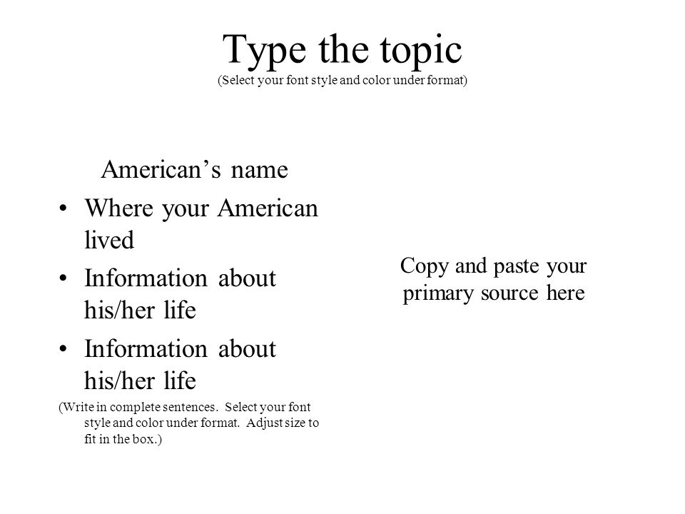 Type the topic (Select your font style and color under format) American’s name Where your American lived Information about his/her life (Write in complete sentences.