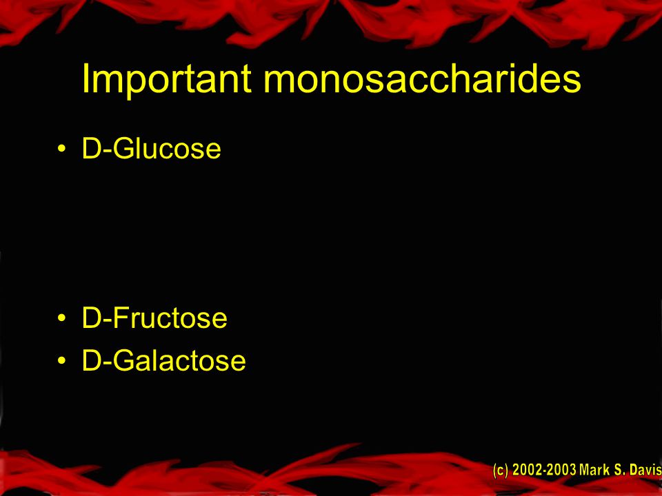 Important monosaccharides D-Glucose D-Fructose D-Galactose