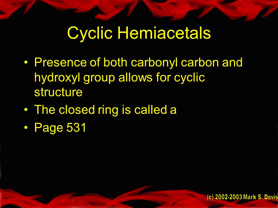 Cyclic Hemiacetals Presence of both carbonyl carbon and hydroxyl group allows for cyclic structure The closed ring is called a Page 531