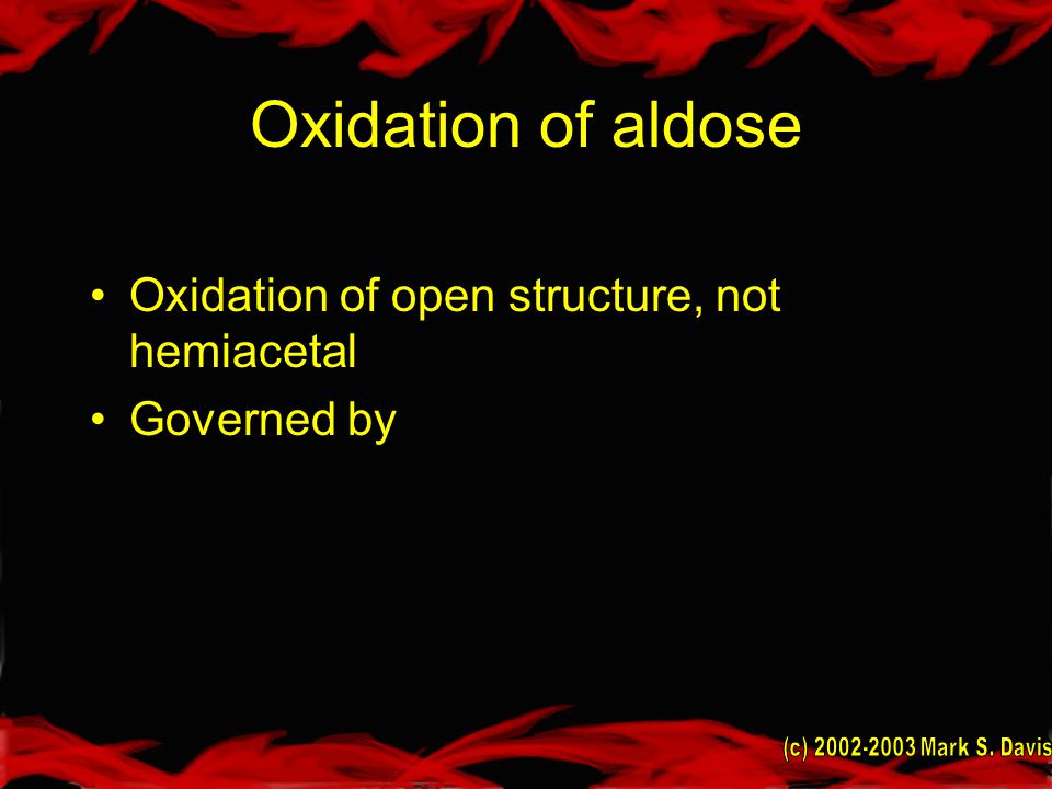 Oxidation of aldose Oxidation of open structure, not hemiacetal Governed by