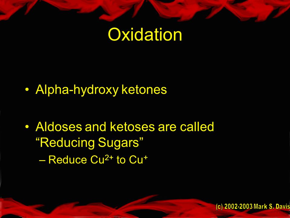 Oxidation Alpha-hydroxy ketones Aldoses and ketoses are called Reducing Sugars –Reduce Cu 2+ to Cu +