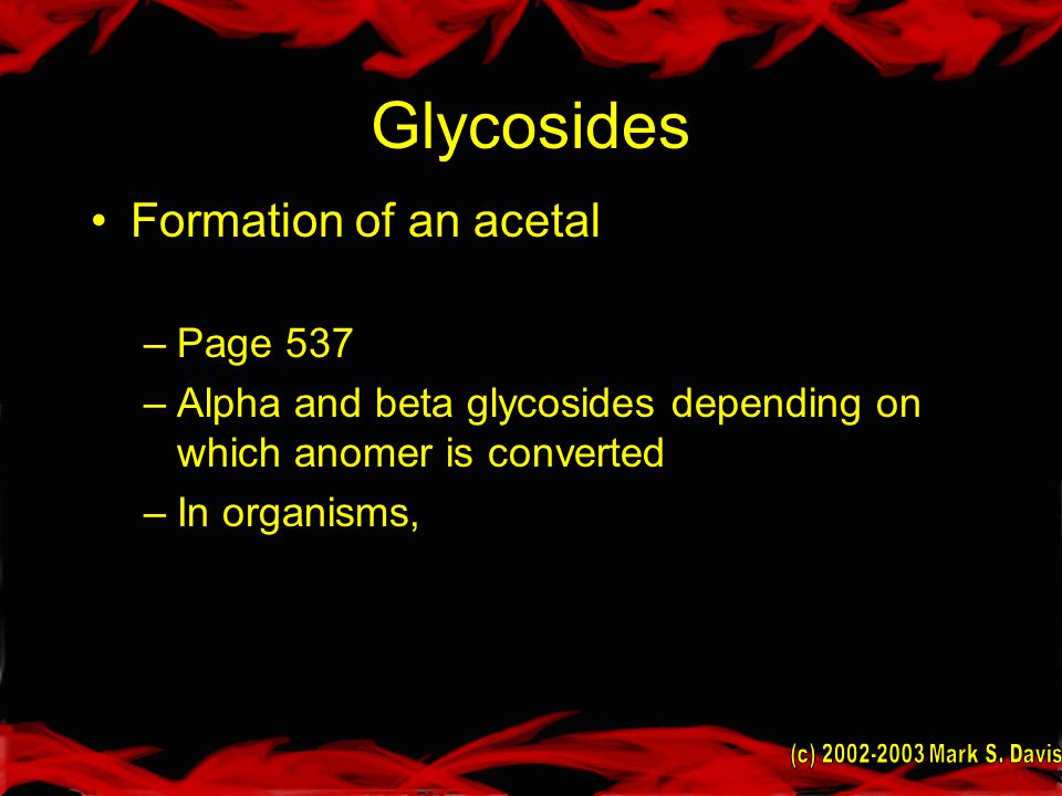 Glycosides Formation of an acetal –Page 537 –Alpha and beta glycosides depending on which anomer is converted –In organisms,