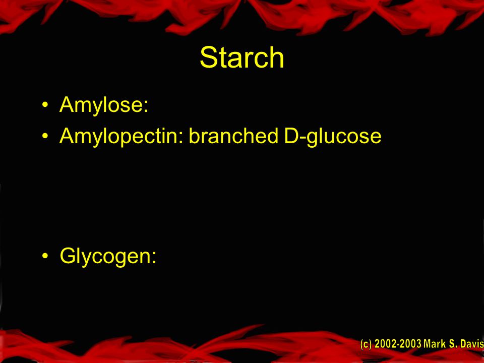 Starch Amylose: Amylopectin: branched D-glucose Glycogen: