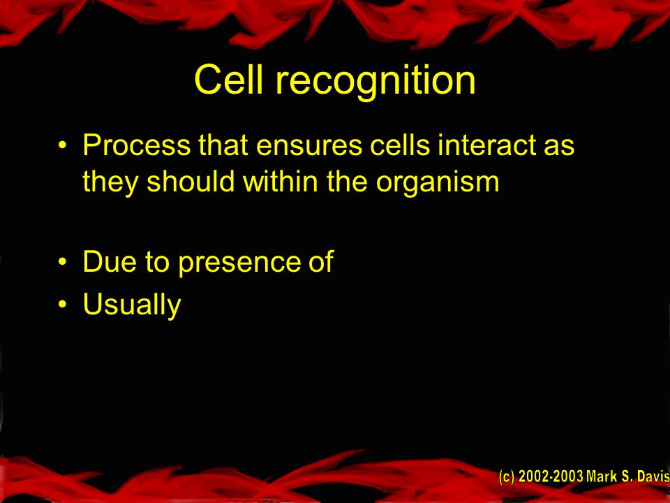 Cell recognition Process that ensures cells interact as they should within the organism Due to presence of Usually