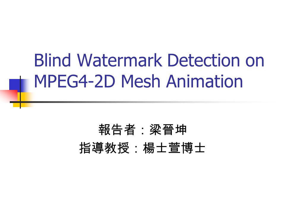 Blind Watermark Detection on MPEG4-2D Mesh Animation 報告者：梁晉坤 指導教授：楊士萱博士