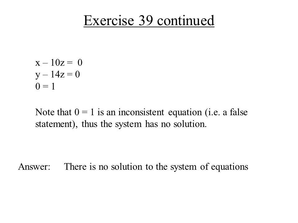 Exercise 39 continued Answer: There is no solution to the system of equations Note that 0 = 1 is an inconsistent equation (i.e.