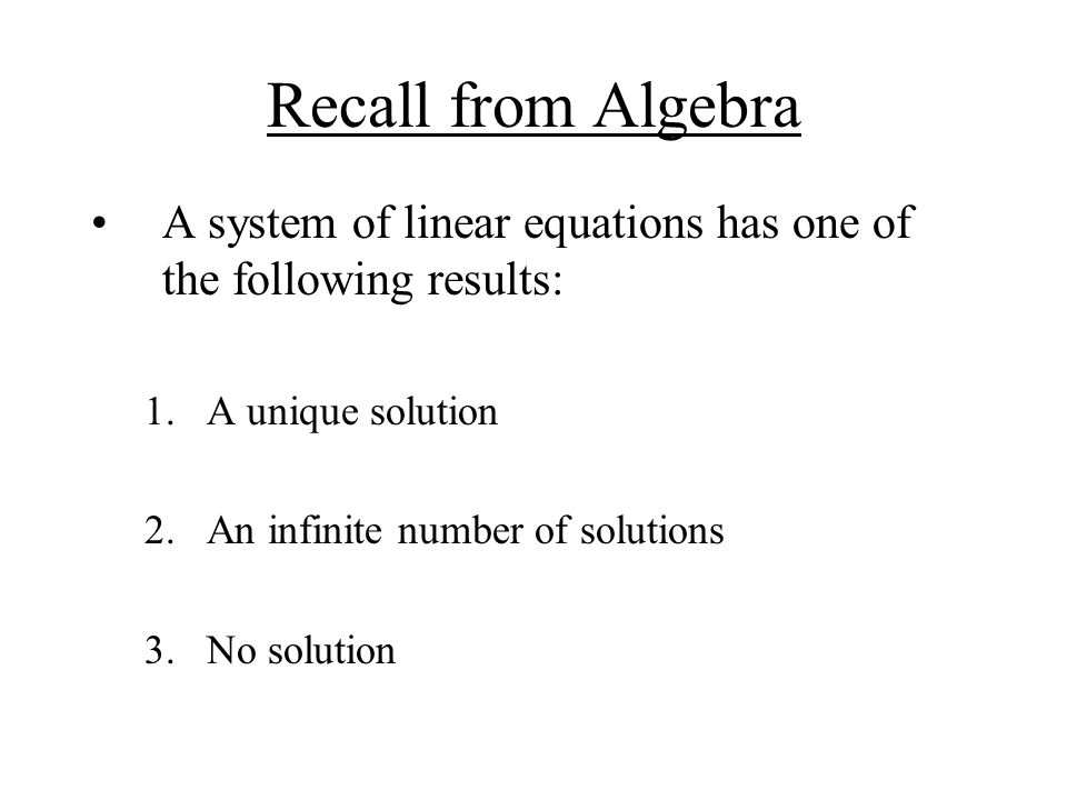 Recall from Algebra A system of linear equations has one of the following results: 1.A unique solution 2.An infinite number of solutions 3.No solution