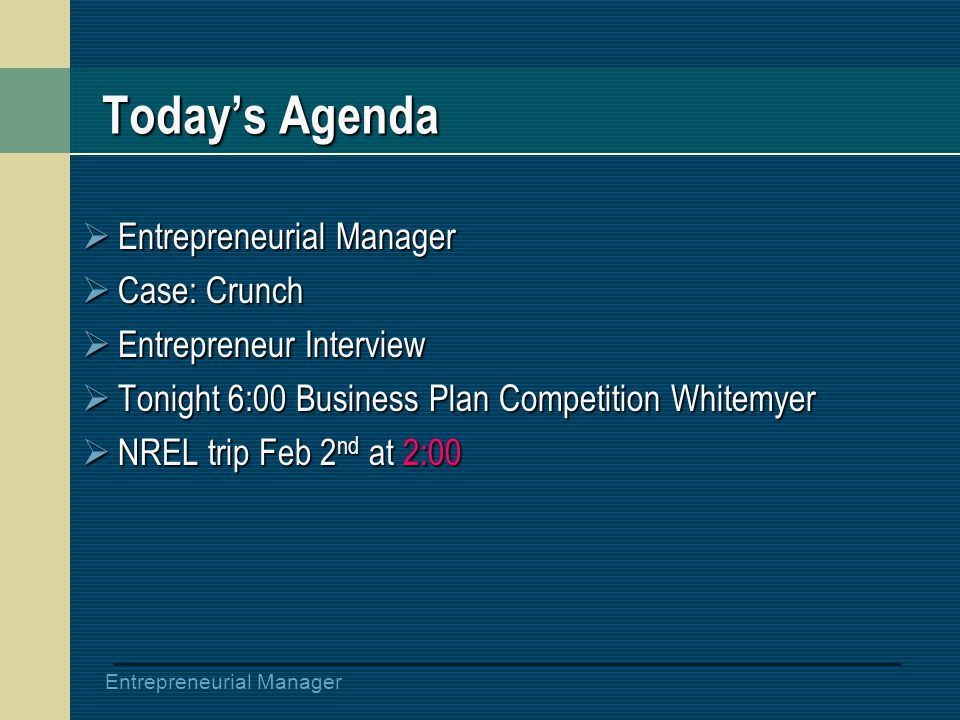 Entrepreneurial Manager Today’s Agenda  Entrepreneurial Manager  Case: Crunch  Entrepreneur Interview  Tonight 6:00 Business Plan Competition Whitemyer  NREL trip Feb 2 nd at 2:00