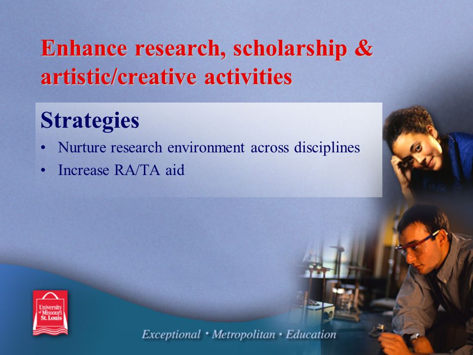 Enhance research, scholarship & artistic/creative activities Strategies Nurture research environment across disciplines Increase RA/TA aid