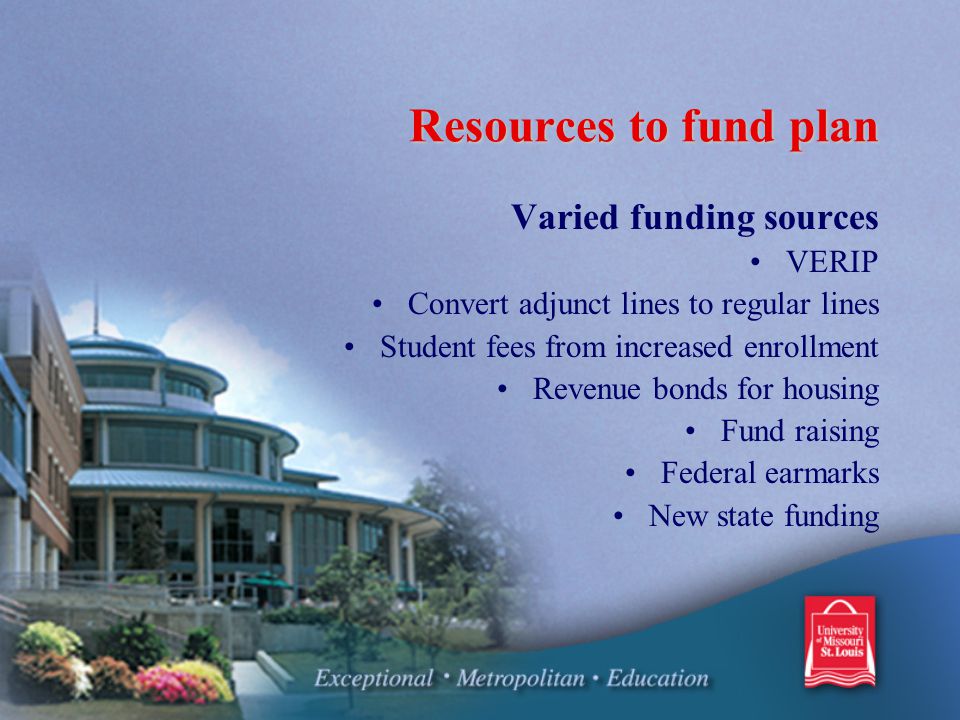 Resources to fund plan Varied funding sources VERIP Convert adjunct lines to regular lines Student fees from increased enrollment Revenue bonds for housing Fund raising Federal earmarks New state funding