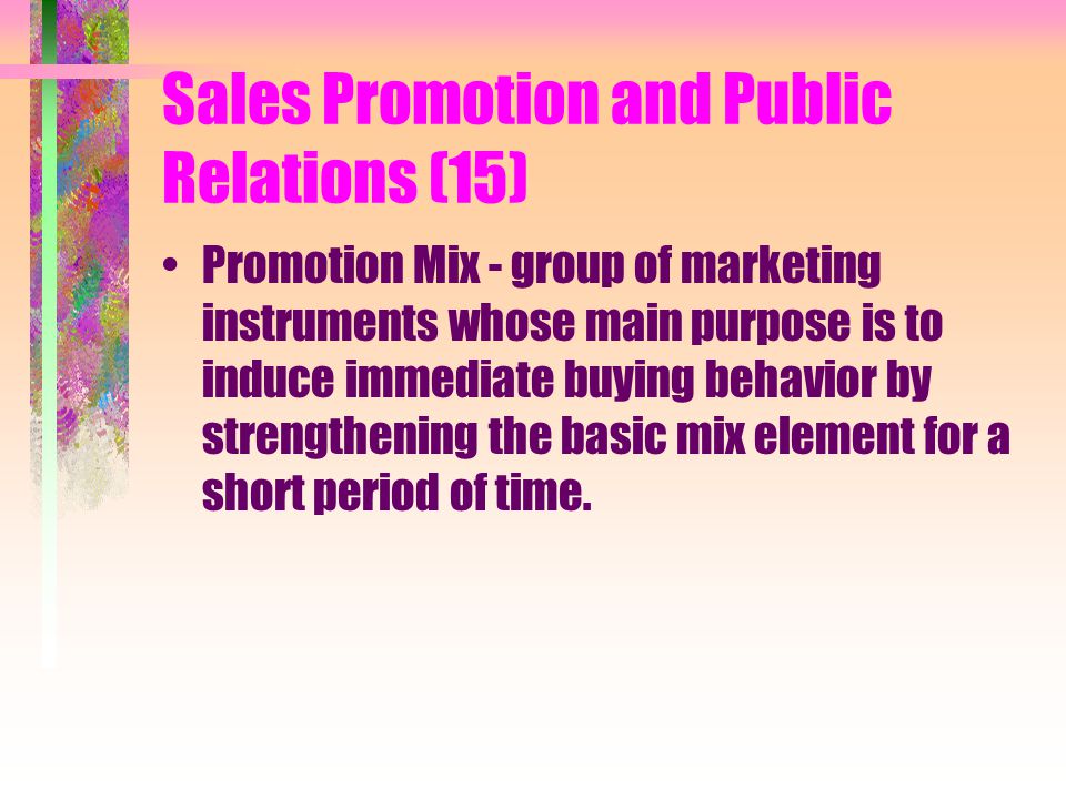 Sales Promotion and Public Relations (15) Promotion Mix - group of marketing instruments whose main purpose is to induce immediate buying behavior by strengthening the basic mix element for a short period of time.