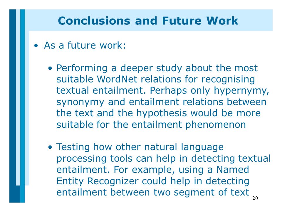20 Conclusions and Future Work As a future work: Performing a deeper study about the most suitable WordNet relations for recognising textual entailment.